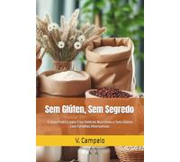 Sem Glúten, Sem Segredo: O Guia Prático para Criar Delícias Nutritivas e Sem Glúten com Farinhas Alternativas.