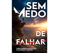 Sem medo de Falhar: Como superar obstáculos e alcançar o sucesso