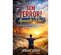 Sem Terror! Aproveite o Dia!: Como parar de criar cenários catastróficos e viver com mais calma.