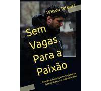 Sem Vagas Para a Paixão: Quando a Federação Portuguesa de Futebol Exclui, e o Futebol Acolhe - Wilson Teixeira
