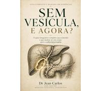 Sem Vesícula, e Agora?: O guia integrativo completo para entender o que mudou no seu corpo após a colecistectomia - e como restaurar o equilíbrio pela causa raiz