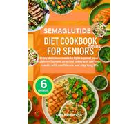 SEMAGLUTIDE DIET COOKBOOK FOR SENIORS: Enjoy delicious meals to fight against your stubborn fatness, practice today and get your results with confidence and stay long life.