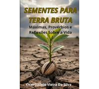 Sementes para Terra Bruta: Máximas, Provérbios e Reflexões sobre a Vida, a Fé e o Caráter
