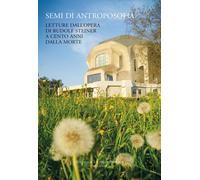 Semi di antroposofia. Letture dall'opera di Rudolf Steiner a cento anni dalla mo