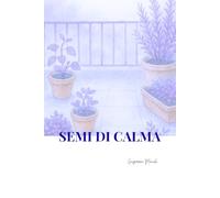 Semi di Calma: Diario di Mindfulness e Coltivazione per l’Anima | 120 Giorni di Percorso Guidato tra Natura e Consapevolezza