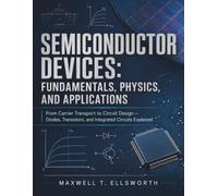 SEMICONDUCTOR DEVICES: FUNDAMENTALS, PHYSICS, AND APPLICATIONS: From Carrier Transport to Circuit Design - Diodes, Transistors, and Integrated Circuits Explained