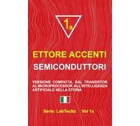 SEMICONDUTTORI: VERSIONE COMPATTA. DAL TRANSISTOR AL MICROPROCESSOR ALL’INTELLIGENZA ARTIFICIALE NELLA STORIA