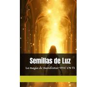 Semillas de Luz: La magia de manifestar VIVE EN TI