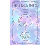 Semillas Lunares: Guía mística para sembrar intenciones y cosechar manifestaciones con la Luna