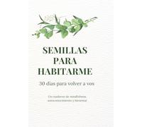 Semillas para habitarme: 30 días para volver a vos. Un cuaderno de mindfulness, autoconocimiento y bienestar