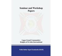 SEMINAR AND WORKSHOP PAPERS LAGOS GRAND COMMANDERY KNIGHTS OF ST JOHN INTERNATIONAL: UNIFIED TRAINING PROGRAMME