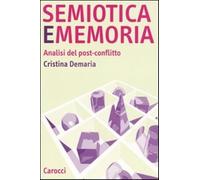 Semiotica e memoria. Analisi del post-conflitto - Demaria Cristina