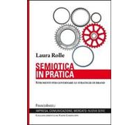 Semiotica in pratica. Strumenti per governare le strategie di brand Rolle, Laura