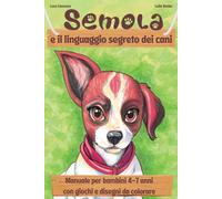 Semola e il linguaggio segreto dei cani: Manuale per Bambini 4-7 anni con giochi e disegni da colorare