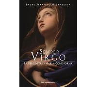 Semper virgo. La verginità di Maria come forma - Lanzetta Serafino Maria