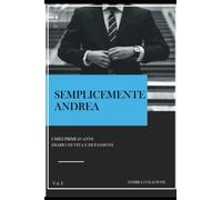 SEMPLICEMENTE ANDREA: Diario di Vita e di Passioni i miei primi 20 anni di Andrea Colacione