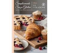 Semplicemente Senza Glutine - Vol.1 La colazione: Libro di ricette gluten free semplici da preparare in casa