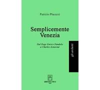 Semplicemente Venezia. Dal Doge Enrico Dandolo a Charles Aznavour
