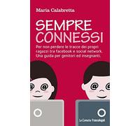 Sempre connessi. Per non perdere le tracce dei propri ragazzi tra facebook e social network. Una guida per genitori ed insegnanti