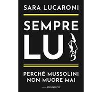 Libri Lucaroni Sara - Sempre Lui. Perche Mussolini Non Muore Mai