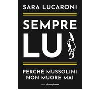 Libri Lucaroni Sara - Sempre Lui. Perche Mussolini Non Muore Mai