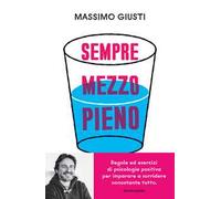 Sempre mezzo pieno. Regole ed esercizi di psicologia positiva per imparare a sorridere nonostante tutto