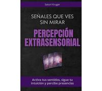 Señales que ves sin mirar. Percepción extrasensorial: Activa tus sentidos, sigue tu intuición y percibe presencias