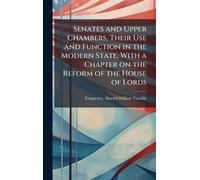 Senates and Upper Chambers, Their Use and Function in the Modern State, With a Chapter on the Reform of the House of Lords