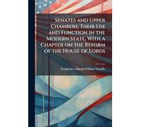 Senates and Upper Chambers, Their Use and Function in the Modern State, With a Chapter on the Reform of the House of Lords