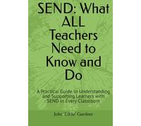 SEND: What ALL Teachers Need to Know and Do: A Practical Guide to Understanding and Supporting Learners with SEND in Every Classroom