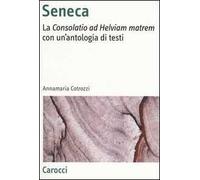 Seneca. La «Consolatio ad Helviam matrem» con un'antologia di testi