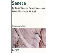 Seneca. La «Consolatio ad Helviam matrem» con un'antologia di testi - Cotr...
