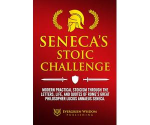 Seneca’s Stoic Challenge: Modern & Practical Stoicism through the Letters, Life, and Quotes of Rome’s Great Philosopher Lucius Annaeus Seneca