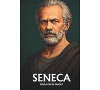 Seneca senza giri di parole: L'essenziale del suo pensiero