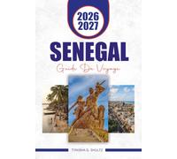 SENEGAL GUIDE DE VOYAGE 2026 - 2027: Explorez Dakar, l'île de Gorée, Saint-Louis, plages, culture, faune, itinéraires et conseils essentiels