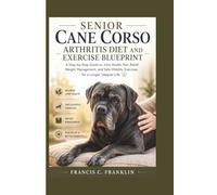 SENIOR CANE CORSO ARTHRITIS DIET AND EXERCISE BLUEPRINT: A Step-by-Step Guide to Joint Health, Pain Relief, Weight Management, and Safe Mobility Exercises for a Longer, Happier Life