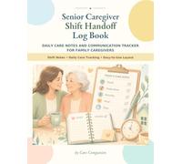 Senior Caregiver Shift Handoff Log Book: Daily Care Notes and Communication Tracker for Family Caregivers