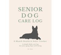 Senior Dog Care Log: A Simple Daily Health & Routine Tracker for Your Aging Dog's Well-Being