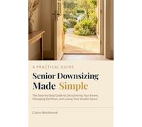 Senior Downsizing Made Simple: The Step-by-Step Guide to Decluttering Your Home, Managing the Move, and Loving Your Smaller Space