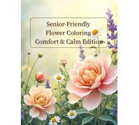 Senior-Friendly Flower Coloring Comfort & Calm Edition: Low-Vision Friendly Floral Illustrations for Stress Relief