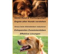 Senior-Hund & Trennungsangst: Ihr Weg: Ratgeber: Ängste alter Hunde verstehen, Stress beim Alleinbleiben reduzieren. Training, Verhalten & sanfte ... Lösungen für ein entspanntes Zusammenleben.