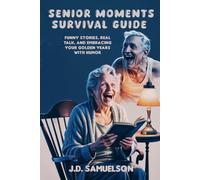 Senior Moments Survival Guide: Funny Stories, Real Talk, and Embracing Your Golden Years with Humor