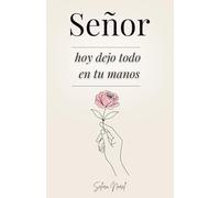 Señor, Hoy Dejo Todo En Tus Manos: 100 Lecciones Que Te Cambian La Vida - Palabras De Jesús Para Encontrar Paz Interior, Renovar La Esperanza Y Seguir Su Guía Espiritual