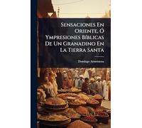 Sensaciones En Oriente, Ã" Ympresiones BÃ-blicas De Un Granadino En La Tierra Santa