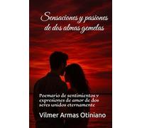 Sensaciones y pasiones de dos almas gemelas: Poemario de sentimientos y expresiones de amor de dos seres unidos eternamente