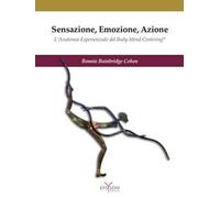 Sensazione, emozione, azione. L'anatomia esperienziale del Body-Mind Centering©. Ediz. illustrata