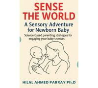 Sense the World A Sensory Adventure for Newborn Baby: Science-based parenting strategies for engaging your baby’s senses