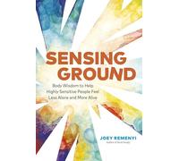 Sensing Ground: Body Wisdom to Help Highly Sensitive People Feel Less Alone and More Alive