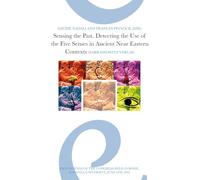 Sensing the Past: Detecting the Use of the Five Senses in Ancient Near Eastern Contexts: Proceedings of the Conference Held in Rome, Sapienza University, June 4th, 2018