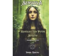 SENSITIVA: MANUALE PRATICO PER RISVEGLIARE I TUOI POTERI